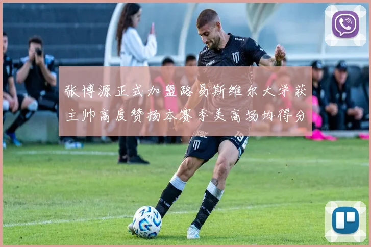 张博源正式加盟路易斯维尔大学获主帅高度赞扬本赛季美高场均得分达到202分