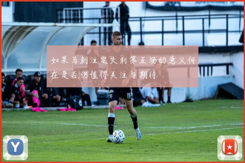 如果马刺注定失利第五场的意义何在是否仍值得关注与期待