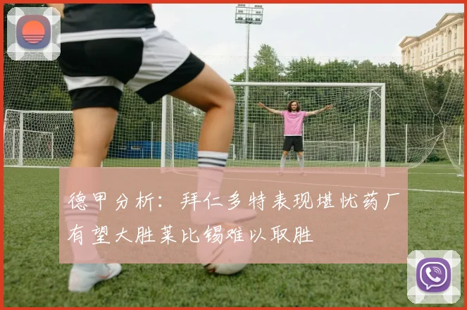 德甲分析：拜仁多特表现堪忧药厂有望大胜莱比锡难以取胜