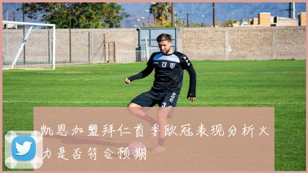 凯恩加盟拜仁首季欧冠表现分析火力是否符合预期
