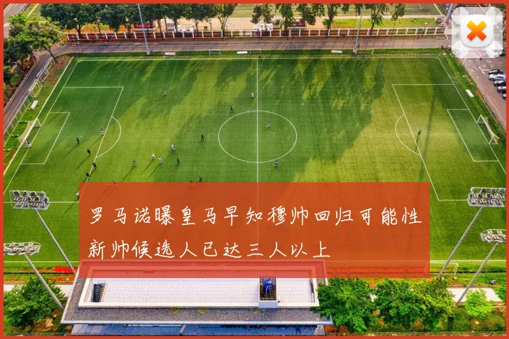 罗马诺曝皇马早知穆帅回归可能性新帅候选人已达三人以上
