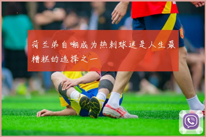 荷兰弟自嘲成为热刺球迷是人生最糟糕的选择之一