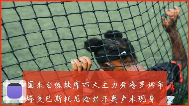 国米合练缺席四大主力劳塔罗姆希塔良巴斯托尼恰尔汗奥卢未现身