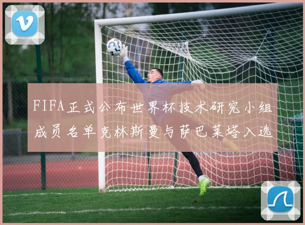 FIFA正式公布世界杯技术研究小组成员名单克林斯曼与萨巴莱塔入选
