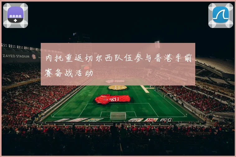 内托重返切尔西队伍参与香港季前赛备战活动
