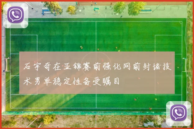 石宇奇在亚锦赛前强化网前封堵技术男单稳定性备受瞩目