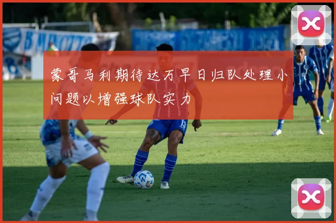 蒙哥马利期待达万早日归队处理小问题以增强球队实力