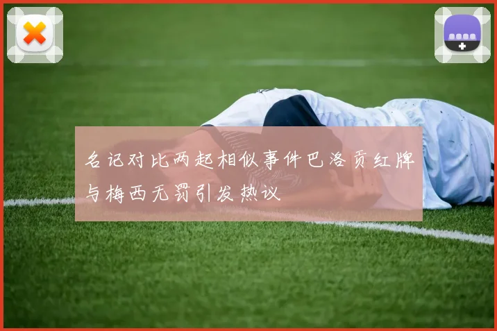 名记对比两起相似事件巴洛贡红牌与梅西无罚引发热议
