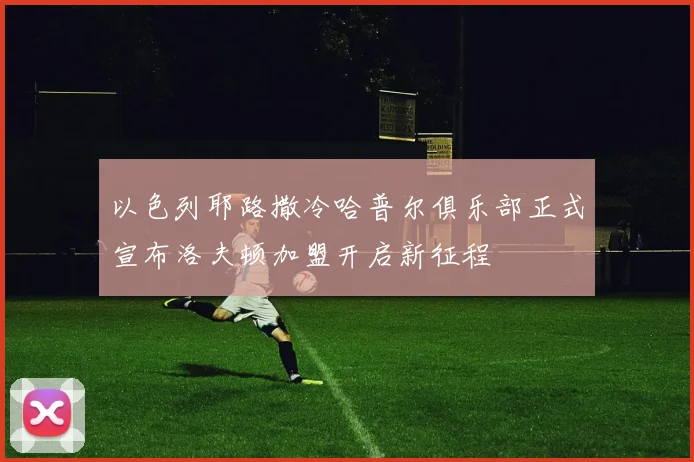 以色列耶路撒冷哈普尔俱乐部正式宣布洛夫顿加盟开启新征程