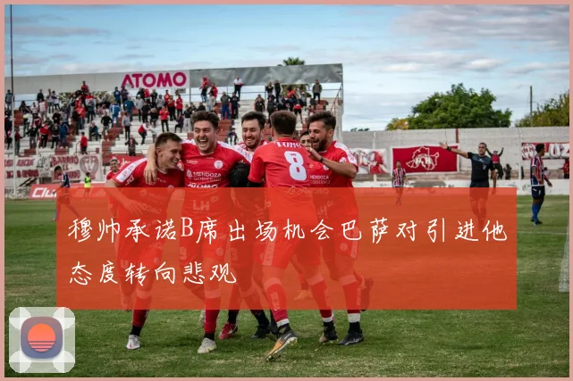 穆帅承诺B席出场机会巴萨对引进他态度转向悲观
